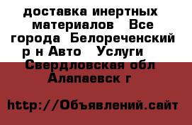 доставка инертных  материалов - Все города, Белореченский р-н Авто » Услуги   . Свердловская обл.,Алапаевск г.